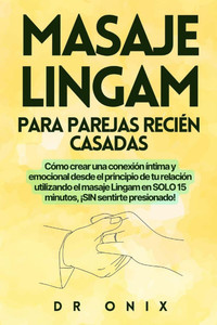Masaje Lingam Para Parejas Recién Casadas: Cómo crear una conexión íntima y emocional desde el principio de tu relación utilizando el masaje Lingam en