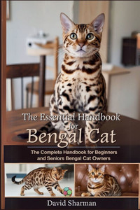 The Essential Handbook for Bengal Cat: The Complete Handbook For Beginners And Seniors Bengal cat owners