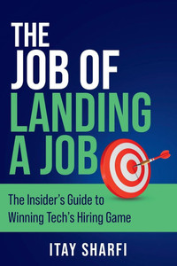 The Job of Landing a Job: The Insider's Guide to Winning Tech's Hiring Game