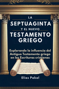La Septuaginta Y El Nuevo Testamento Griego: Explorando la influencia del Antiguo Testamento griego en las Escrituras cristianas La Septuaginta Y El Nuevo Testamento Griego: Explorando la influencia del Antiguo Testamento griego en las Escrituras cristianas