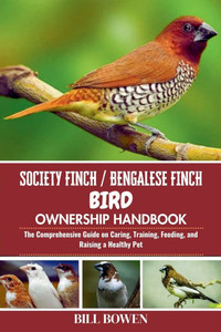 Society Finch / Bengalese Finch Bird Ownership Handbook: The Comprehensive Guide on Caring, Training, Feeding, and Raising a Healthy Pet Society Finch / Bengalese Finch Bird Ownership Handbook: The Comprehensive Guide on Caring, Training, Feeding, and Raising a Healthy Pet