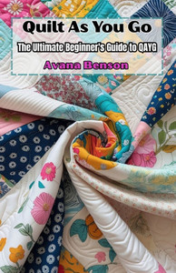 Quilt As You Go: The Ultimate Beginner's Guide to QAYG Quilt As You Go: The Ultimate Beginner's Guide to QAYG