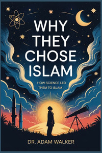 Why They Chose Islam: How Science Led Them to Islam Why They Chose Islam: How Science Led Them to Islam