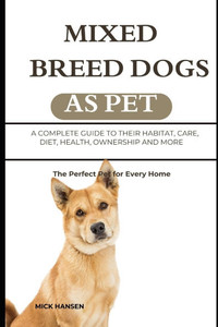 Mixed Breed Dogs as Pet: A Complete Guide to Their Habitat, Care, Diet, Health, Ownership and More