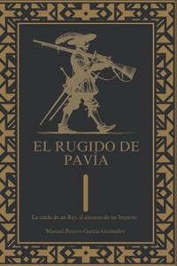 El rugido de Pavía.: La caida de un Rey, el ascenso de un Imperio El rugido de Pavía.: La caida de un Rey, el ascenso de un Imperio