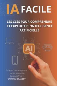 Ia Facile: Les clés pour comprendre et exploiter l'intelligence artificielle