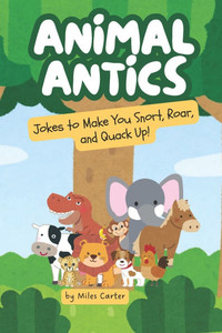 Animal Antics: Jokes to Make You Snort, Roar, and Quack Up! Animal Antics: Jokes to Make You Snort, Roar, and Quack Up!