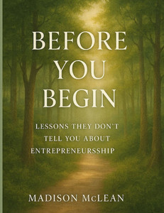 Before You Begin: Lessons They Don't Tell You About Entrepreneurship Before You Begin: Lessons They Don't Tell You About Entrepreneurship