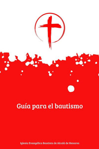 Guía de la Iglesia Evangélica Bautista de Alcalá de Henares para el bautismo: Preparación bíblica y pastoral para nuevos creyentes Guía de la Iglesia Evangélica Bautista de Alcalá de Henares para el bautismo: Preparación bíblica y pastoral para nuevos creyentes