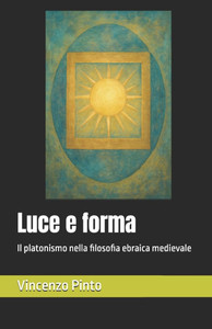 Luce e forma: Il platonismo nella filosofia ebraica medievale Luce e forma: Il platonismo nella filosofia ebraica medievale
