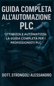 Guida Completa all'Automazione PLC: Ottimizza e automatizza: la guida completa per i professionisti PLC