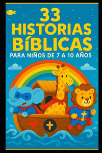 33 Historias de la Biblia: Para Niños de 7 a 10 Años 33 Historias de la Biblia: Para Niños de 7 a 10 Años