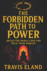 The Forbidden Path to Power: Break the Moral Code and Rule Your Domain - Master Dark Psychology: Covert Tactics to Dominate, Manipulate & Control Any The Forbidden Path to Power: Break the Moral Code and Rule Your Domain - Master Dark Psychology: Covert Tactics to Dominate, Manipulate & Control Any