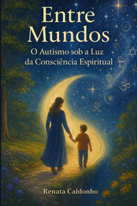 Entre Mundos: O Autismo sob a Luz da Consciência Espiritual Entre Mundos: O Autismo sob a Luz da Consciência Espiritual