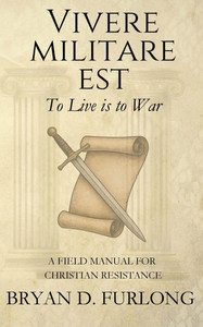 Vivere Militare Est: A Field Manual for Christian Resistance
