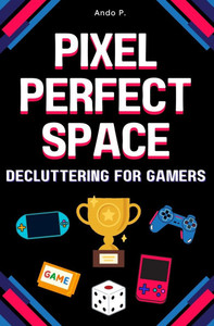 Pixel Perfect Space: Decluttering for Gamers Pixel Perfect Space: Decluttering for Gamers