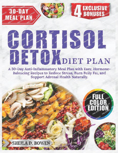 Cortisol Detox Diet Plan: A 30-Day Anti-Inflammatory Meal Plan with Easy, Hormone-Balancing Recipes to Reduce Stress, Burn Belly Fat, and Support Adre Cortisol Detox Diet Plan: A 30-Day Anti-Inflammatory Meal Plan with Easy, Hormone-Balancing Recipes to Reduce Stress, Burn Belly Fat, and Support Adre