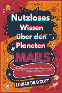 Nutzloses Wissen über den Planeten Mars: Über 300 seltsame Fakten, lustige Wissenswertes und bizarre Entdeckungen, von denen Sie nie wussten, dass Sie Nutzloses Wissen über den Planeten Mars: Über 300 seltsame Fakten, lustige Wissenswertes und bizarre Entdeckungen, von denen Sie nie wussten, dass Sie