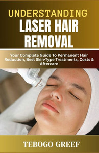 Understanding Laser Hair Removal: Your Complete Guide To Permanent Hair Reduction, Best Skin-Type Treatments, Costs & Aftercare