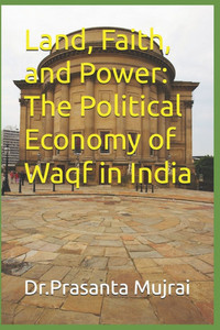 Land, Faith, and Power: The Political Economy of Waqf in India Land, Faith, and Power: The Political Economy of Waqf in India