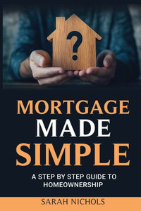 Mortgage Made Simple: A Step by Step Guide to Homeownership