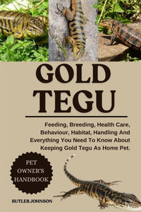 Gold Tegu: Feeding, Breeding, Health Care, Behaviour, Habitat, Handling And Everything You Need To Know About Keeping Gold Tegu As Home Pet.