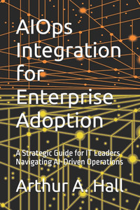 AIOps Integration for Enterprise Adoption: A Strategic Guide for IT Leaders Navigating AI-Driven Operations