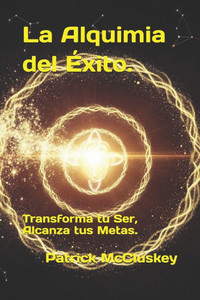 La Alquimia del Éxito.: Transforma tu Ser, Alcanza tus Metas.