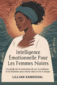 Intelligence émotionnelle pour les femmes noires: Un guide sur la conscience de soi, la confiance et la résilience pour réussir dans la vie et diriger
