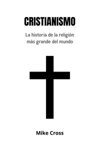 CRISTIANISMO La historia de la religión más grande del mundo CRISTIANISMO La historia de la religión más grande del mundo
