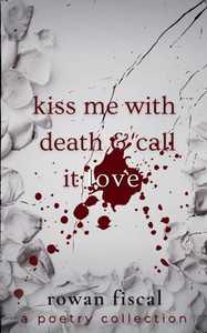 Kiss Me With Death & Call It Love: A Poetry Collection