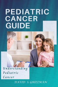 Pediatric Cancer Guide: Understanding Pediatric Cancer Pediatric Cancer Guide: Understanding Pediatric Cancer