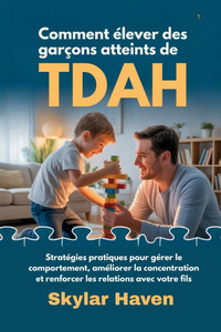 Comment élever des garçons atteints de TDAH: Stratégies pratiques pour gérer le comportement, améliorer la concentration et renforcer les relations av Comment élever des garçons atteints de TDAH: Stratégies pratiques pour gérer le comportement, améliorer la concentration et renforcer les relations av