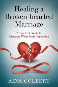 Healing a Broken-Hearted Marriage: A Practical Guide to Mending What Feels Impossible