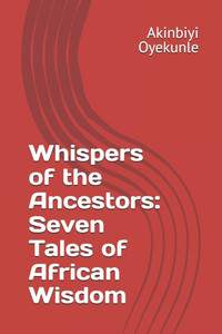 Whispers of the Ancestors: Seven Tales of African Wisdom Whispers of the Ancestors: Seven Tales of African Wisdom
