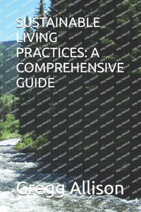 Sustainable Living Practices: A Comprehensive Guide Sustainable Living Practices: A Comprehensive Guide