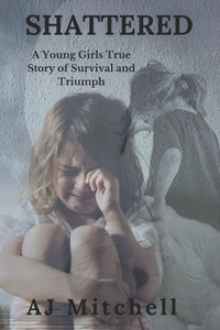 Shattered: A Young Girls True Story of Survival and Triumph