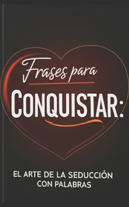 Frases para Conquistar: El Arte de la Seducción con Palabras Frases para Conquistar: El Arte de la Seducción con Palabras