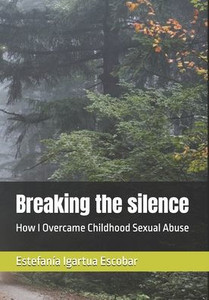 Breaking the silence: How I Overcame Childhood Sexual Abuse Breaking the silence: How I Overcame Childhood Sexual Abuse