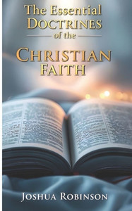 The Essential Doctrines of the Christian Faith The Essential Doctrines of the Christian Faith