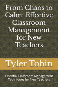 From Chaos to Calm: Effective Classroom Management for New Teachers: Essential Classroom Management Techniques for New Teachers From Chaos to Calm: Effective Classroom Management for New Teachers: Essential Classroom Management Techniques for New Teachers