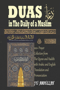 Duas in The Daily of a Muslim: 100+ Prayer Collection from The Quran and Hadith with Arabic and English Translation and Pronunciation Duas in The Daily of a Muslim: 100+ Prayer Collection from The Quran and Hadith with Arabic and English Translation and Pronunciation