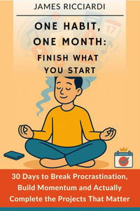 One Habit, One Month: Finish What You Start: 30 Days to Break Procrastination, Build Momentum, and Actually Complete the Projects That Matter One Habit, One Month: Finish What You Start: 30 Days to Break Procrastination, Build Momentum, and Actually Complete the Projects That Matter