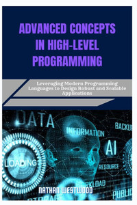 Advanced Concepts in High-Level Programming: Leveraging Modern Programming Languages to Design Robust and Scalable Applications