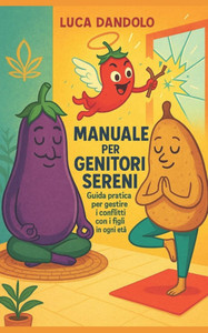 Manuale per genitori sereni: Guida pratica per gestire i conflitti con i figli in ogni età