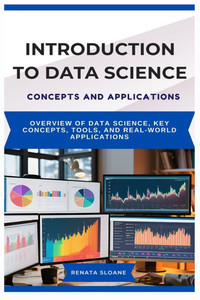 Introduction to Data Science Concepts and Applications: Overview of data science, key concepts, tools, and real-world applications Introduction to Data Science Concepts and Applications: Overview of data science, key concepts, tools, and real-world applications