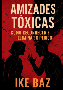 Amizades Tóxicas: Como Reconhecer e Eliminar o Perigo