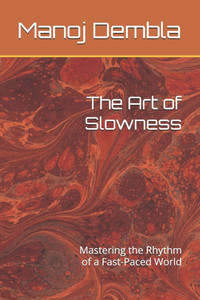 The Art of Slowness: Mastering the Rhythm of a Fast-Paced World The Art of Slowness: Mastering the Rhythm of a Fast-Paced World