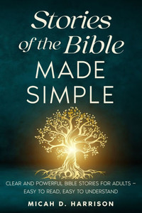 Stories of the Bible Made Simple: Clear and Powerful Bible Stories for Adults - Easy to Read, Easy to Understand
