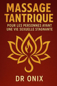 Massage Tantrique Pour Les Personnes Ayant Une Vie Sexuelle Stagnante: Comment raviver la passion et le désir dans votre relation avec une technique d Massage Tantrique Pour Les Personnes Ayant Une Vie Sexuelle Stagnante: Comment raviver la passion et le désir dans votre relation avec une technique d